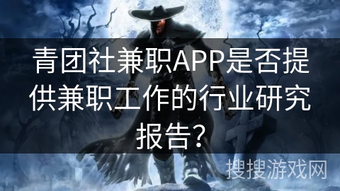 青团社兼职APP是否提供兼职工作的行业研究报告？