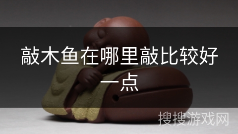 敲木鱼在哪里敲比较好一点 敲木鱼在哪里敲比较好一点