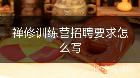 禅修训练营招聘要求怎么写