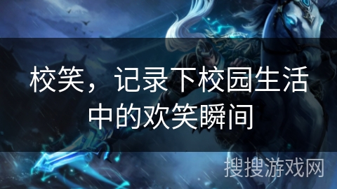 校笑，记录下校园生活中的欢笑瞬间