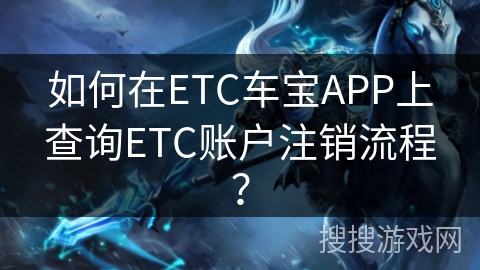如何在ETC车宝APP上查询ETC账户注销流程？