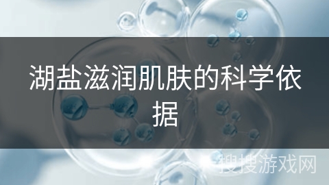 湖盐滋润肌肤的科学依据 湖盐滋润肌肤的科学依据
