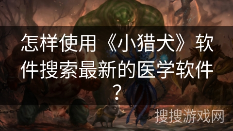 怎样使用《小猎犬》软件搜索最新的医学软件？
