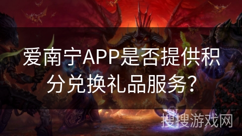 爱南宁APP是否提供积分兑换礼品服务？