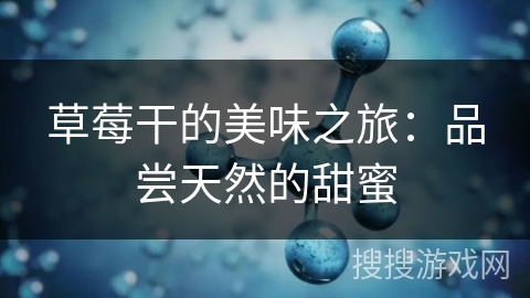 草莓干的美味之旅：品尝天然的甜蜜