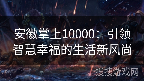 安徽掌上10000：引领智慧幸福的生活新风尚