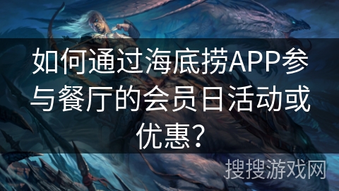 如何通过海底捞APP参与餐厅的会员日活动或优惠? 如何通过海底捞APP参与餐厅的会员日活动或优惠?