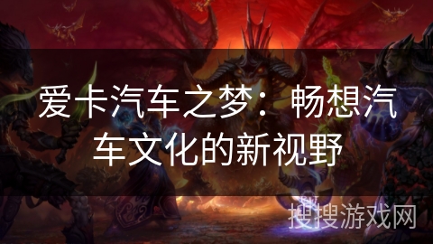 爱卡汽车之梦:畅想汽车文化的新视野 爱卡汽车之梦:畅想汽车文化的新视野