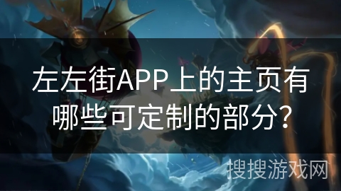 左左街APP上的主页有哪些可定制的部分? 左左街APP上的主页有哪些可定制的部分?