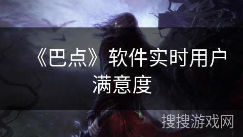 《巴点》软件实时用户满意度 《巴点》软件实时用户满意度
