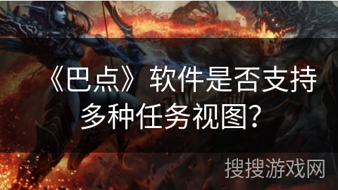 《巴点》软件是否支持多种任务视图? 《巴点》软件是否支持多种任务视图?