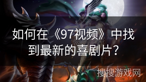 如何在《97视频》中找到最新的喜剧片? 如何在《97视频》中找到最新的喜剧片?