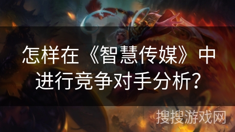 怎样在《智慧传媒》中进行竞争对手分析? 怎样在《智慧传媒》中进行竞争对手分析?