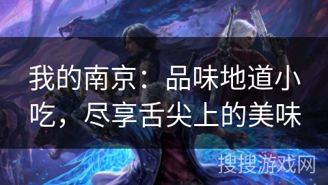 我的南京:品味地道小吃,尽享舌尖上的美味 我的南京:品味地道小吃,尽享舌尖上的美味