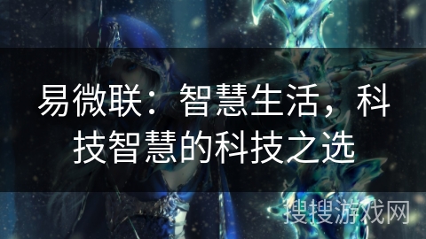 易微联:智慧生活,科技智慧的科技之选 易微联:智慧生活,科技智慧的科技之选