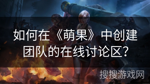 如何在《萌果》中创建团队的在线讨论区? 如何在《萌果》中创建团队的在线讨论区?