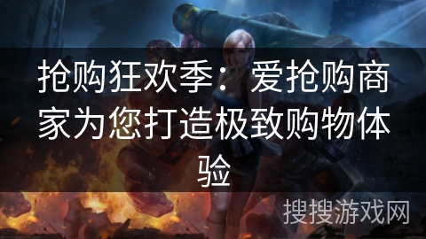 抢购狂欢季:爱抢购商家为您打造极致购物体验 抢购狂欢季:爱抢购商家为您打造极致购物体验