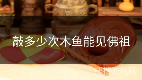 敲多少次木鱼能见佛祖 敲多少次木鱼能见佛祖