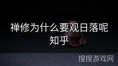 禅修为什么要观日落呢知乎 禅修为什么要观日落呢知乎