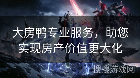 大房鸭专业服务,助您实现房产价值更大化 大房鸭专业服务,助您实现房产价值更大化