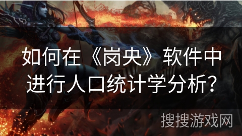 如何在《岗央》软件中进行人口统计学分析? 如何在《岗央》软件中进行人口统计学分析?