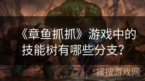 《章鱼抓抓》游戏中的技能树有哪些分支? 《章鱼抓抓》游戏中的技能树有哪些分支?
