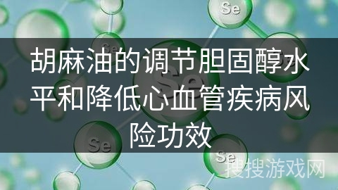 胡麻油的调节胆固醇水平和降低心血管疾病风险功效
