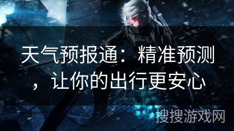 天气预报通：精准预测，让你的出行更安心