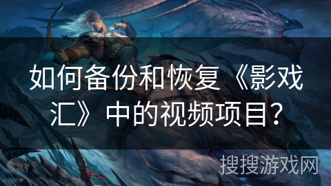 如何备份和恢复《影戏汇》中的视频项目？