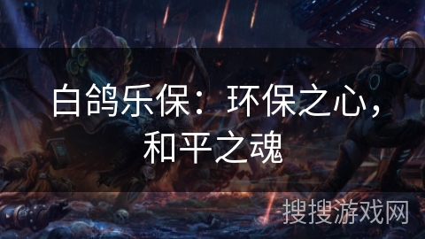 白鸽乐保：环保之心，和平之魂