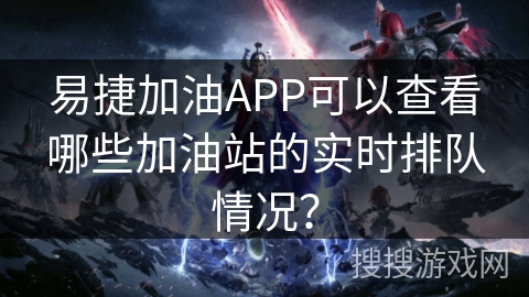 易捷加油APP可以查看哪些加油站的实时排队情况？
