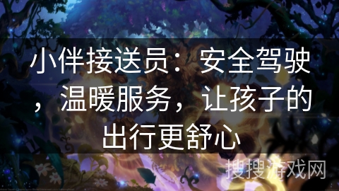 小伴接送员：安全驾驶，温暖服务，让孩子的出行更舒心