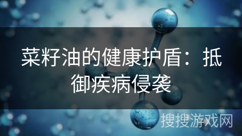 菜籽油的健康护盾：抵御疾病侵袭