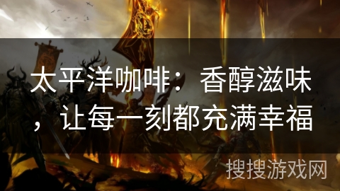 太平洋咖啡：香醇滋味，让每一刻都充满幸福