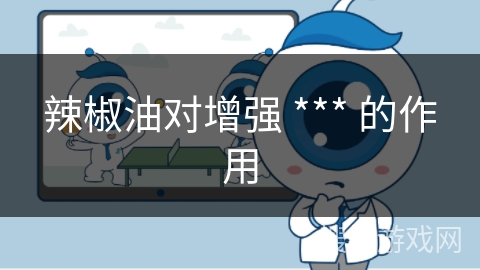 辣椒油对增强 *** 的作用