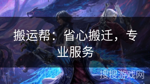 搬运帮：省心搬迁，专业服务