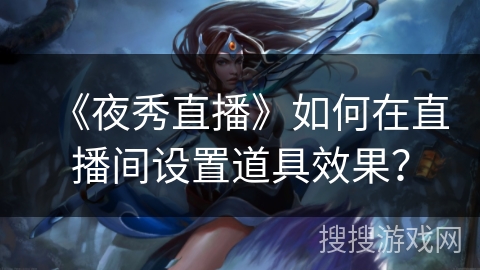 《夜秀直播》如何在直播间设置道具效果？