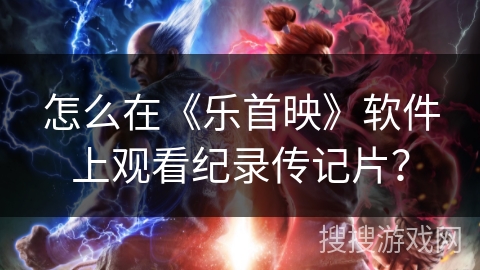 怎么在《乐首映》软件上观看纪录传记片？