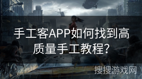 手工客APP如何找到高质量手工教程？