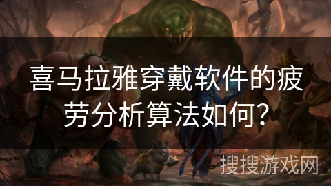 喜马拉雅穿戴软件的疲劳分析算法如何？