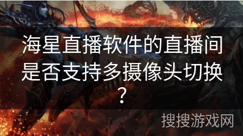 海星直播软件的直播间是否支持多摄像头切换？