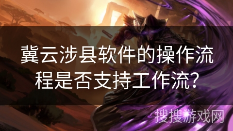 冀云涉县软件的操作流程是否支持工作流？