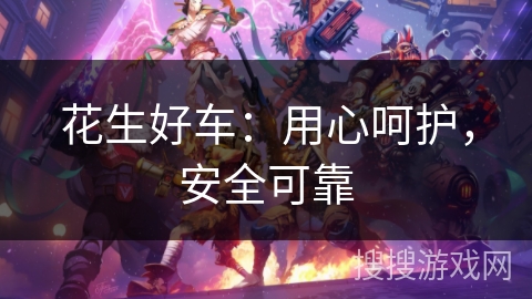 花生好车：用心呵护，安全可靠
