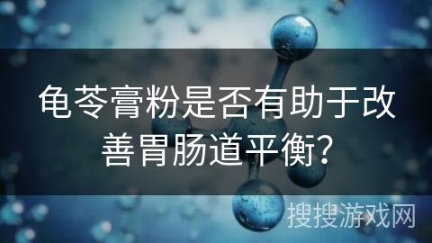 龟苓膏粉是否有助于改善胃肠道平衡？