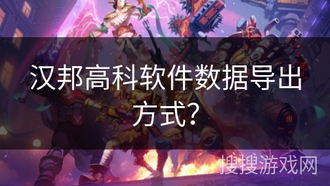 汉邦高科软件数据导出方式？