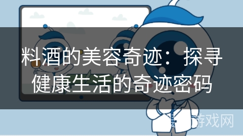 料酒的美容奇迹：探寻健康生活的奇迹密码