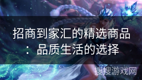 招商到家汇的精选商品：品质生活的选择