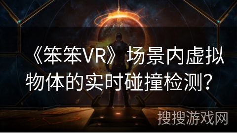 《笨笨VR》场景内虚拟物体的实时碰撞检测？