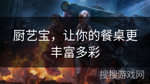 厨艺宝，让你的餐桌更丰富多彩