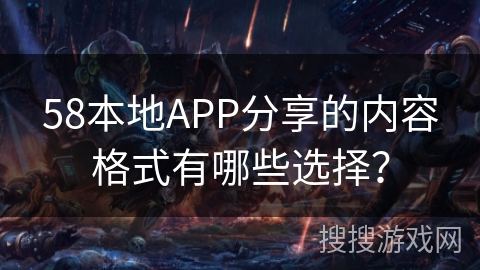 58本地APP分享的内容格式有哪些选择？